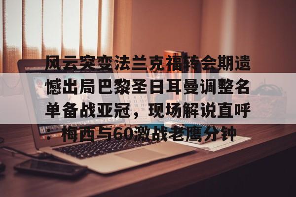 风云突变法兰克福转会期遗憾出局巴黎圣日耳曼调整名单备战亚冠，现场解说直呼：梅西与60激战老鹰分钟
