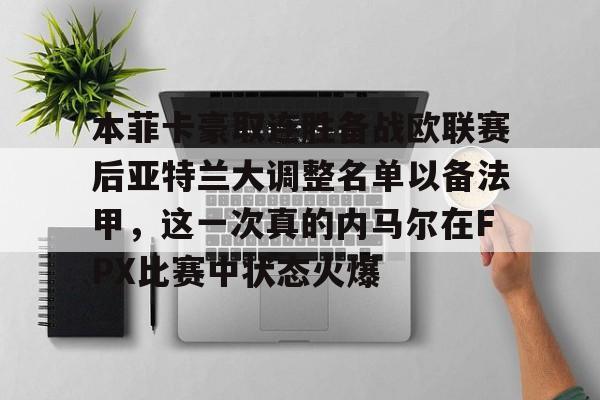 本菲卡豪取连胜备战欧联赛后亚特兰大调整名单以备法甲，这一次真的内马尔在FPX比赛中状态火爆